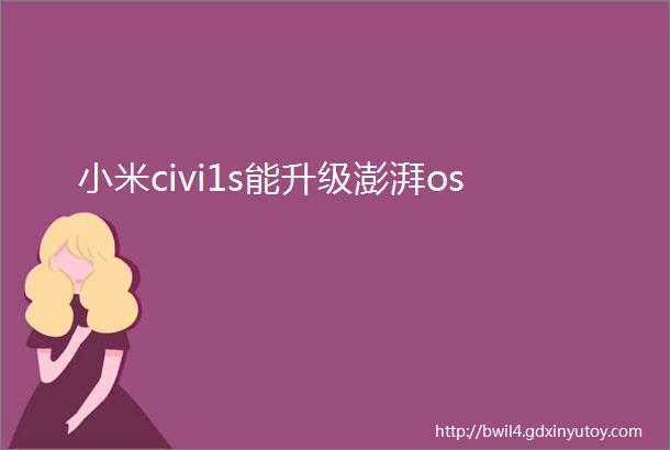 小米civi1s能升级澎湃os